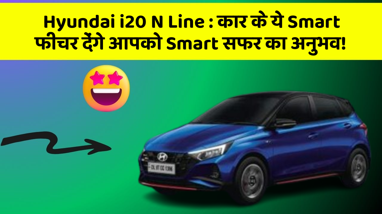 Hyundai i20 N Line: कार के ये Smart फीचर देंगे आपको Smart सफर का अनुभव!