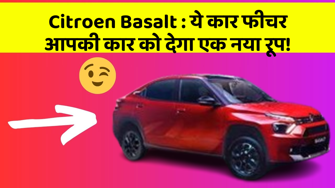 Citroen Basalt : ये कार फीचर आपकी कार को देगा एक नया रूप!