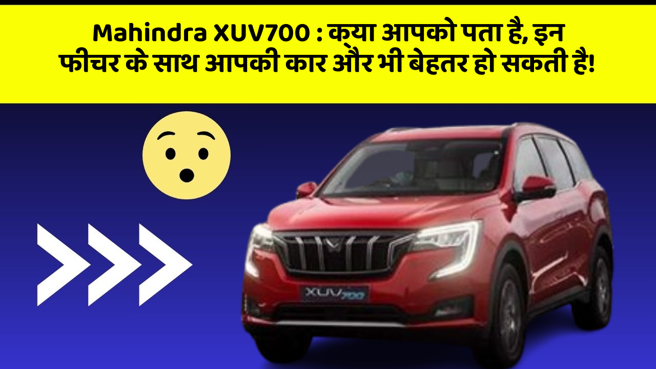 Mahindra XUV700 : क्या आपको पता है, इन फीचर के साथ आपकी कार और भी बेहतर हो सकती है!