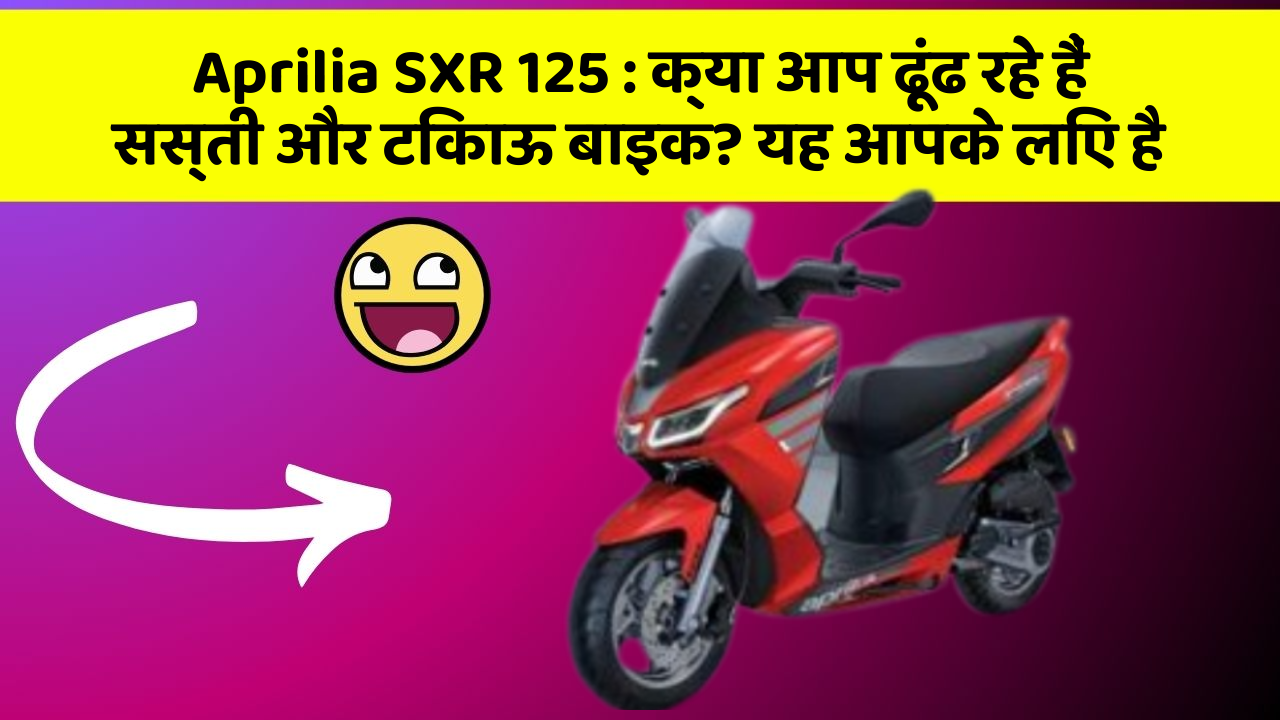 Aprilia SXR 125 : क्या आप ढूंढ रहे हैं सस्ती और टिकाऊ बाइक? यह आपके लिए है