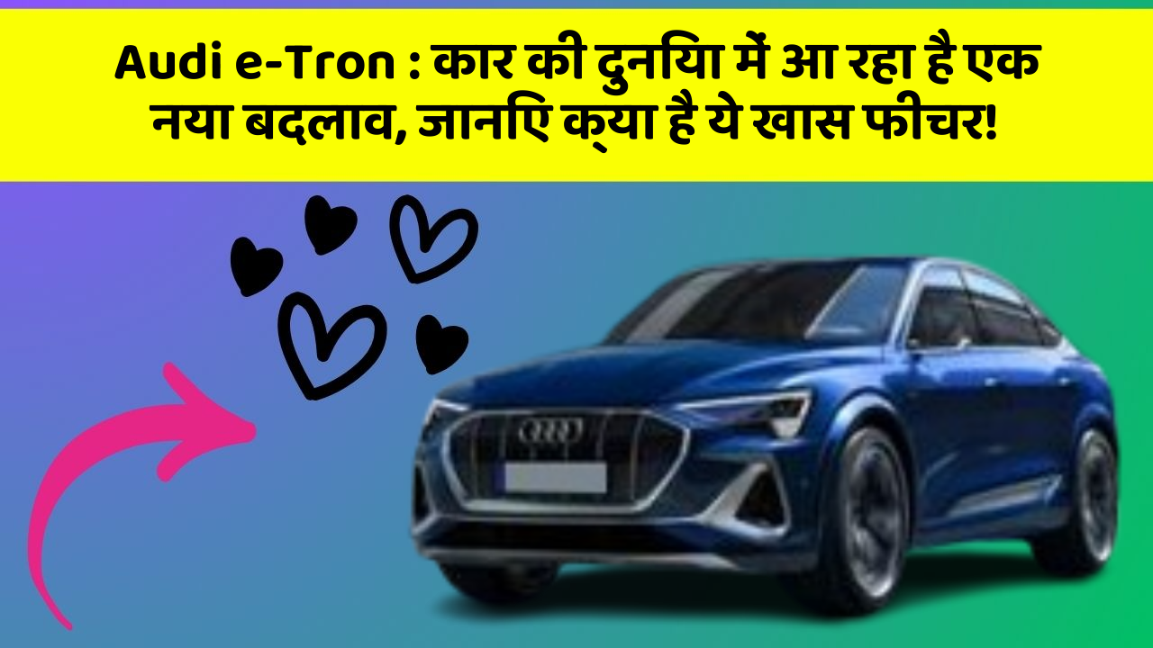 Audi e-Tron : कार की दुनिया में आ रहा है एक नया बदलाव, जानिए क्या है ये खास फीचर!