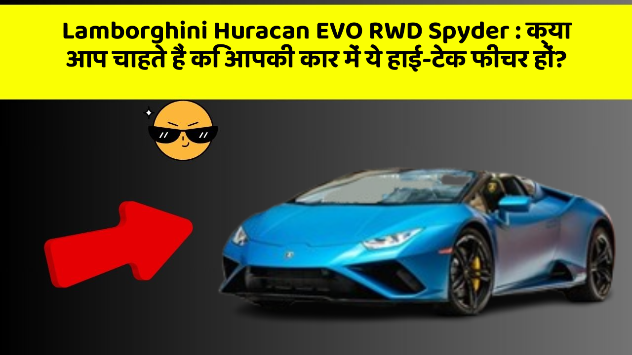 Lamborghini Huracan EVO RWD Spyder:क्या आप चाहते हैं कि आपकी कार में ये हाई-टेक फीचर हों?