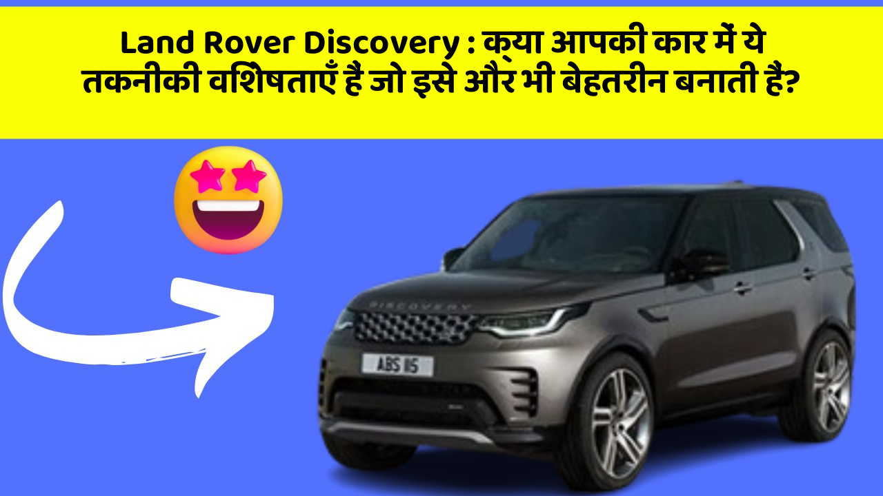 Land Rover Discovery : क्या आपकी कार में ये तकनीकी विशेषताएँ हैं जो इसे और भी बेहतरीन बनाती हैं?