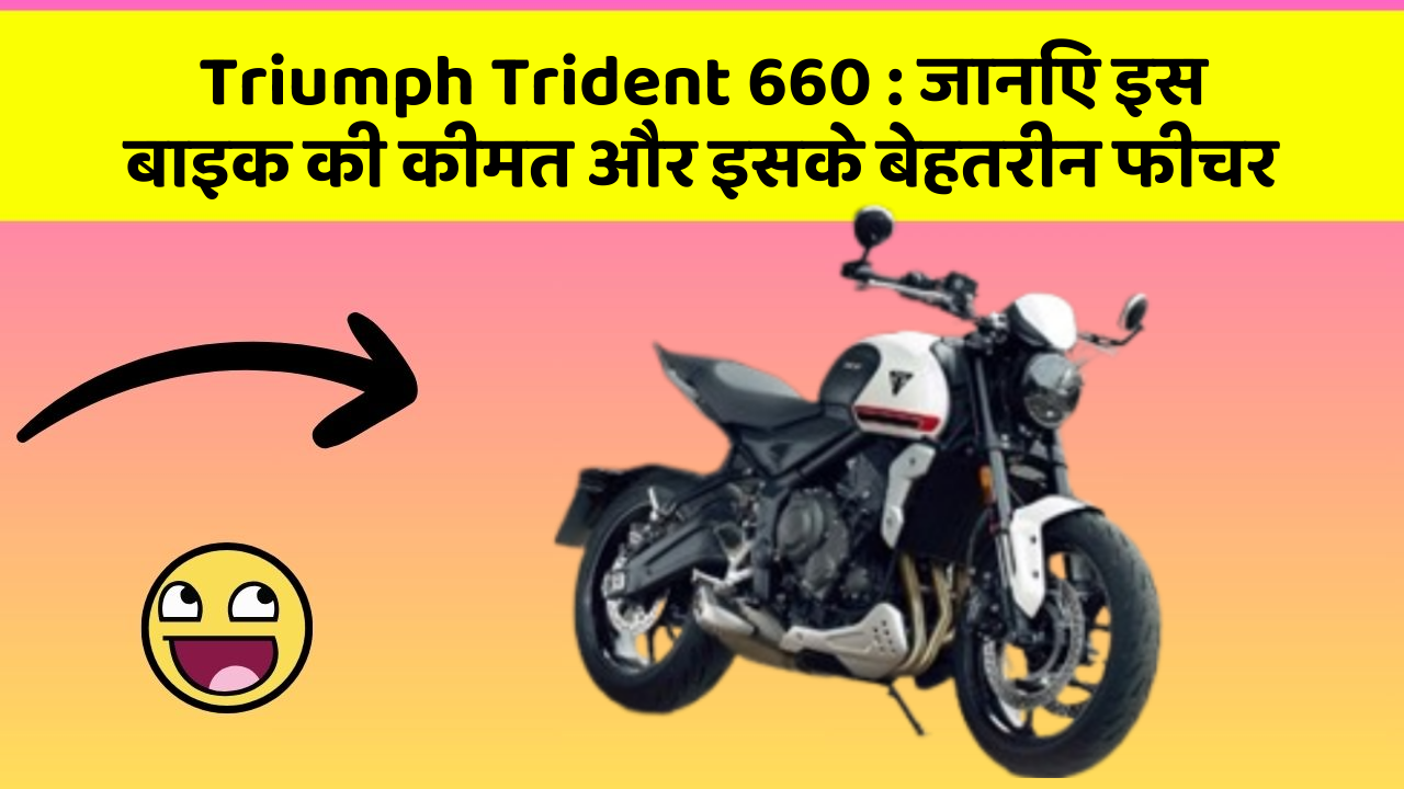 Triumph Trident 660: जानिए इस बाइक की कीमत और इसके बेहतरीन फीचर