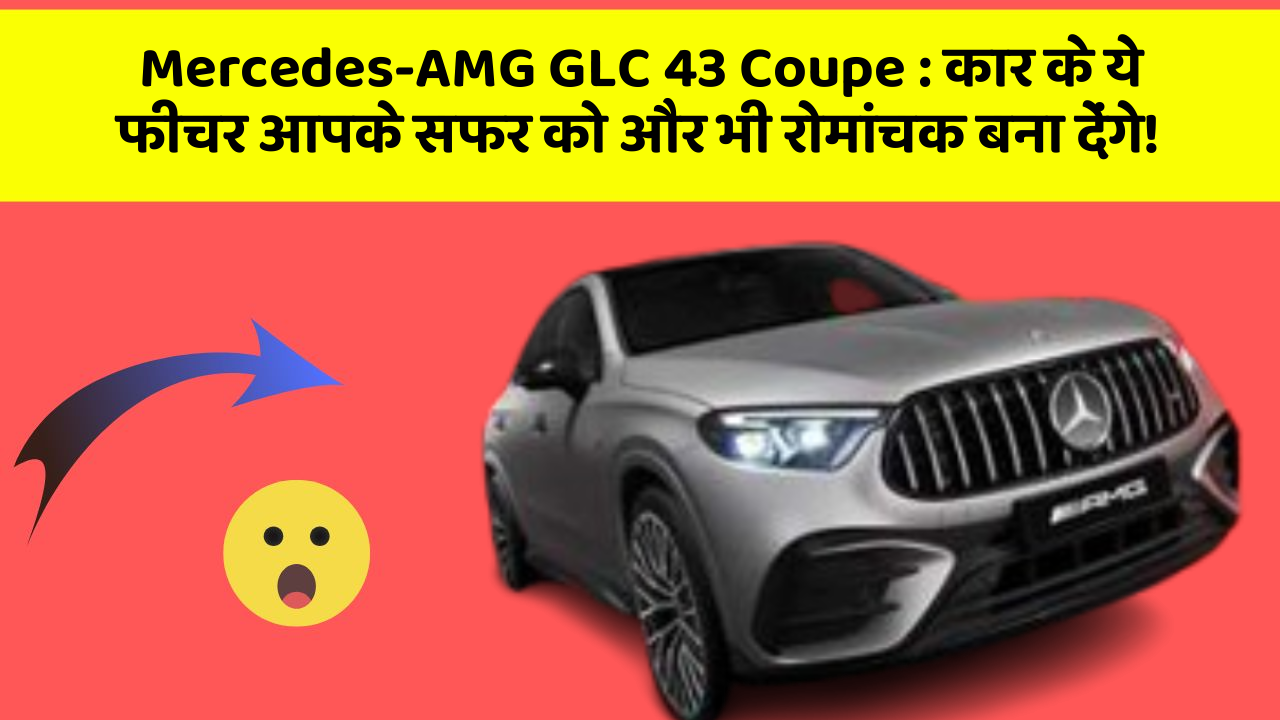 Mercedes-AMG GLC 43 Coupe : कार के ये फीचर आपके सफर को और भी रोमांचक बना देंगे!