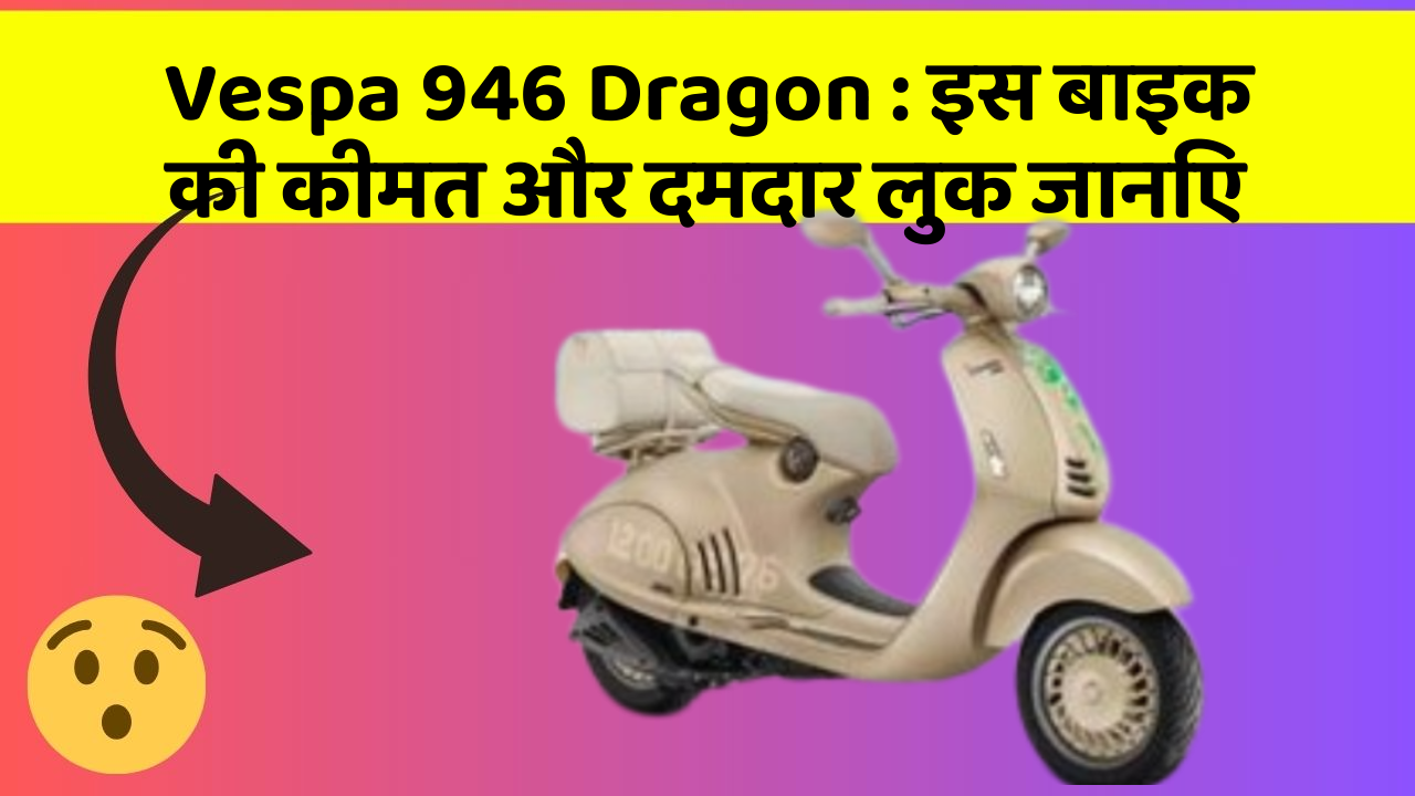 Vespa 946 Dragon: इस बाइक की कीमत और दमदार लुक जानिए