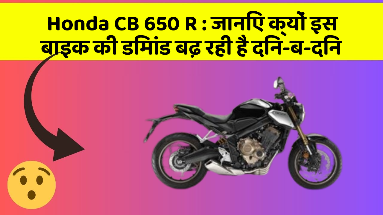 Honda CB 650 R : जानिए क्यों इस बाइक की डिमांड बढ़ रही है दिन-ब-दिन