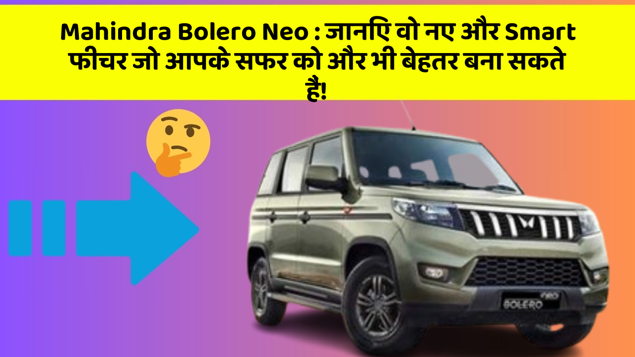 Mahindra Bolero Neo:जानिए वो नए और Smart फीचर जो आपके सफर को और भी बेहतर बना सकते हैं!