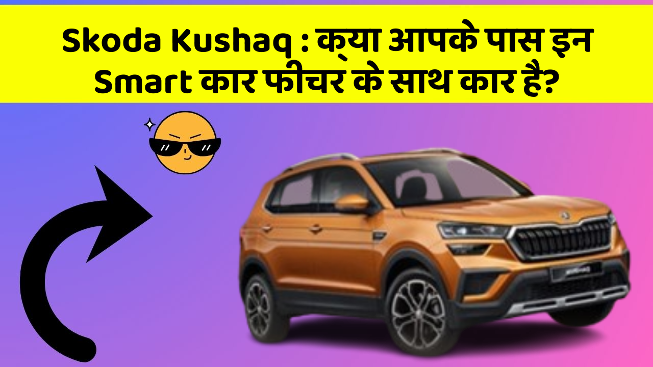 Skoda Kushaq: क्या आपके पास इन Smart कार फीचर के साथ कार है?