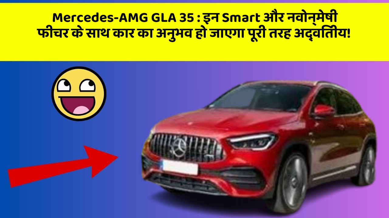 Mercedes-AMG GLA 35 : इन Smart और नवोन्मेषी फीचर के साथ कार का अनुभव हो जाएगा पूरी तरह अद्वितीय!