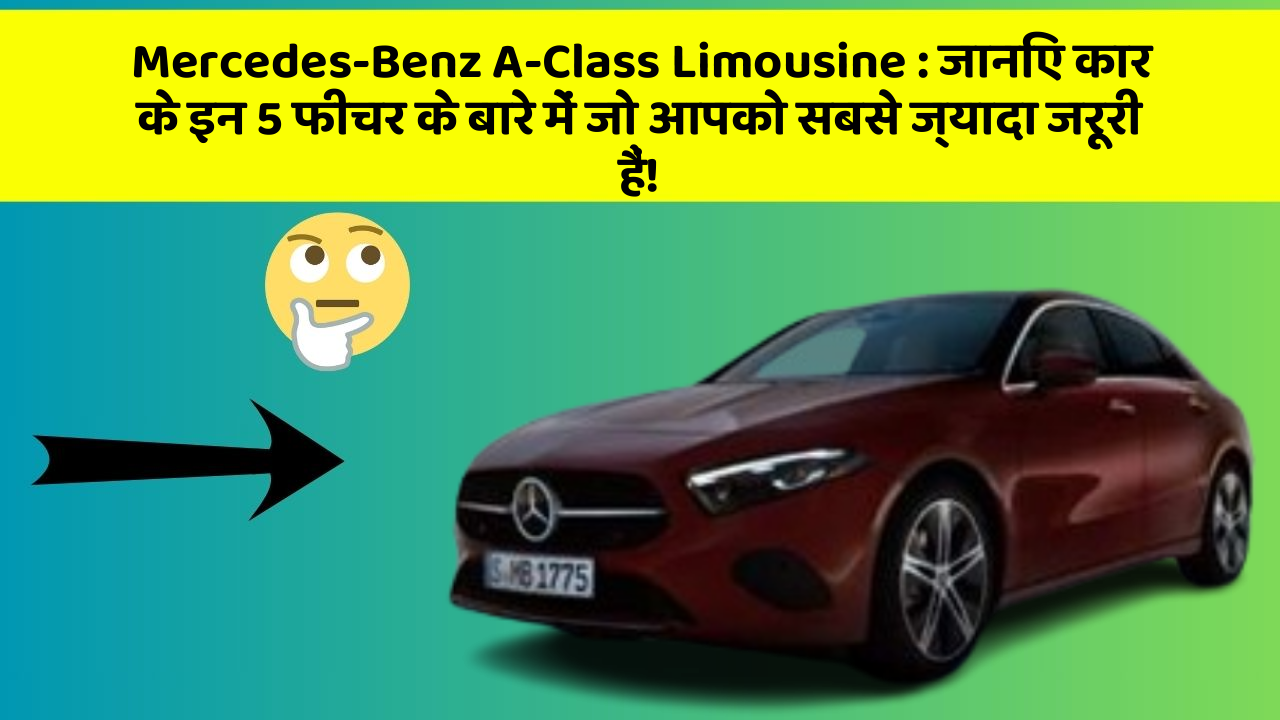 Mercedes-Benz A-Class Limousine : जानिए कार के इन 5 फीचर के बारे में जो आपको सबसे ज्यादा जरूरी हैं!