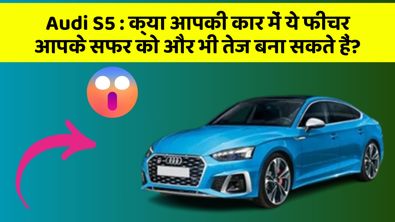Audi S5: क्या आपकी कार में ये फीचर आपके सफर को और भी तेज बना सकते हैं?