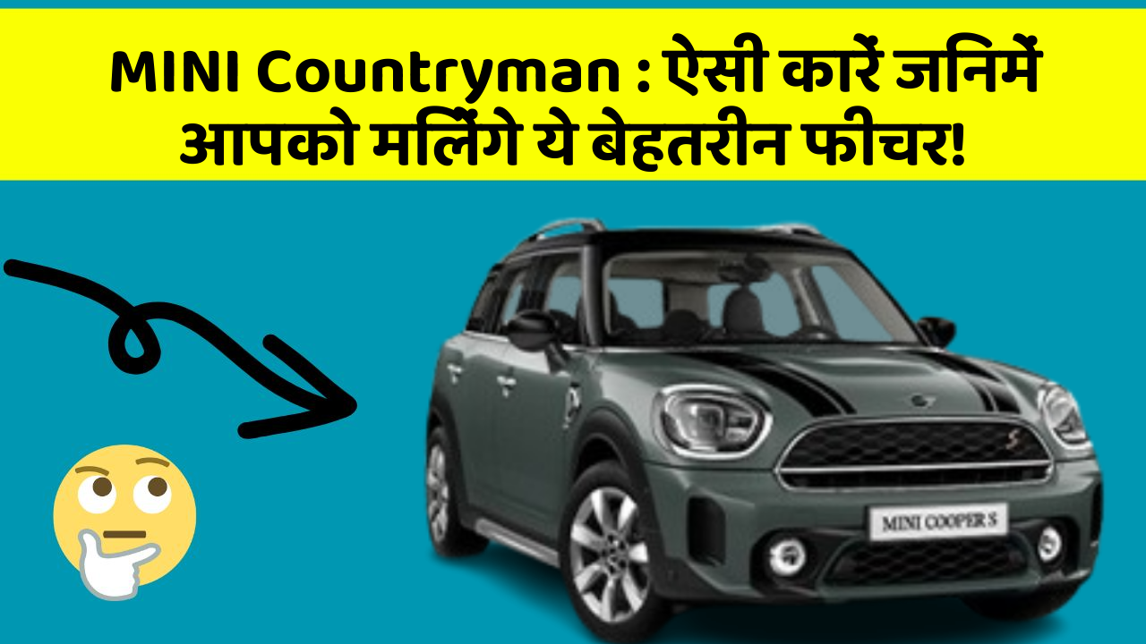 MINI Countryman : ऐसी कारें जिनमें आपको मिलेंगे ये बेहतरीन फीचर!