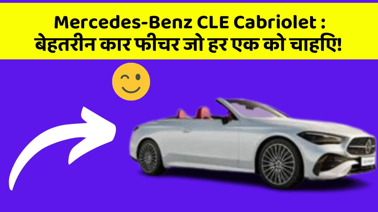Mercedes-Benz CLE Cabriolet : बेहतरीन कार फीचर जो हर एक को चाहिए!