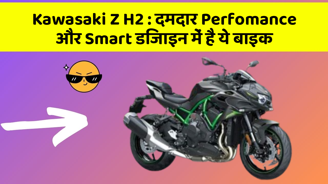 Kawasaki Z H2: दमदार Perfomance और Smart डिजाइन में है ये बाइक