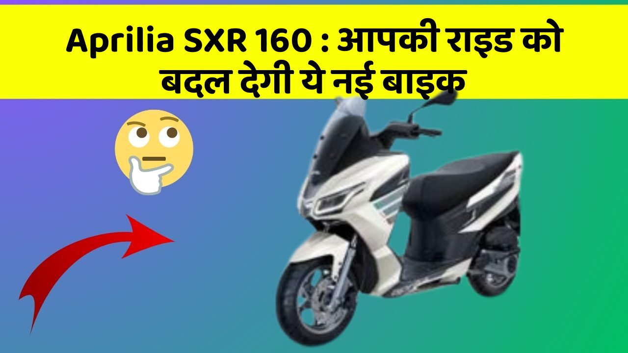 Aprilia SXR 160 : आपकी राइड को बदल देगी ये नई बाइक