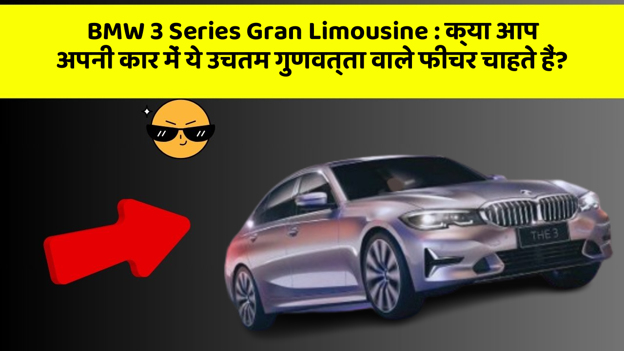 BMW 3 Series Gran Limousine:क्या आप अपनी कार में ये उचतम गुणवत्ता वाले फीचर चाहते हैं?