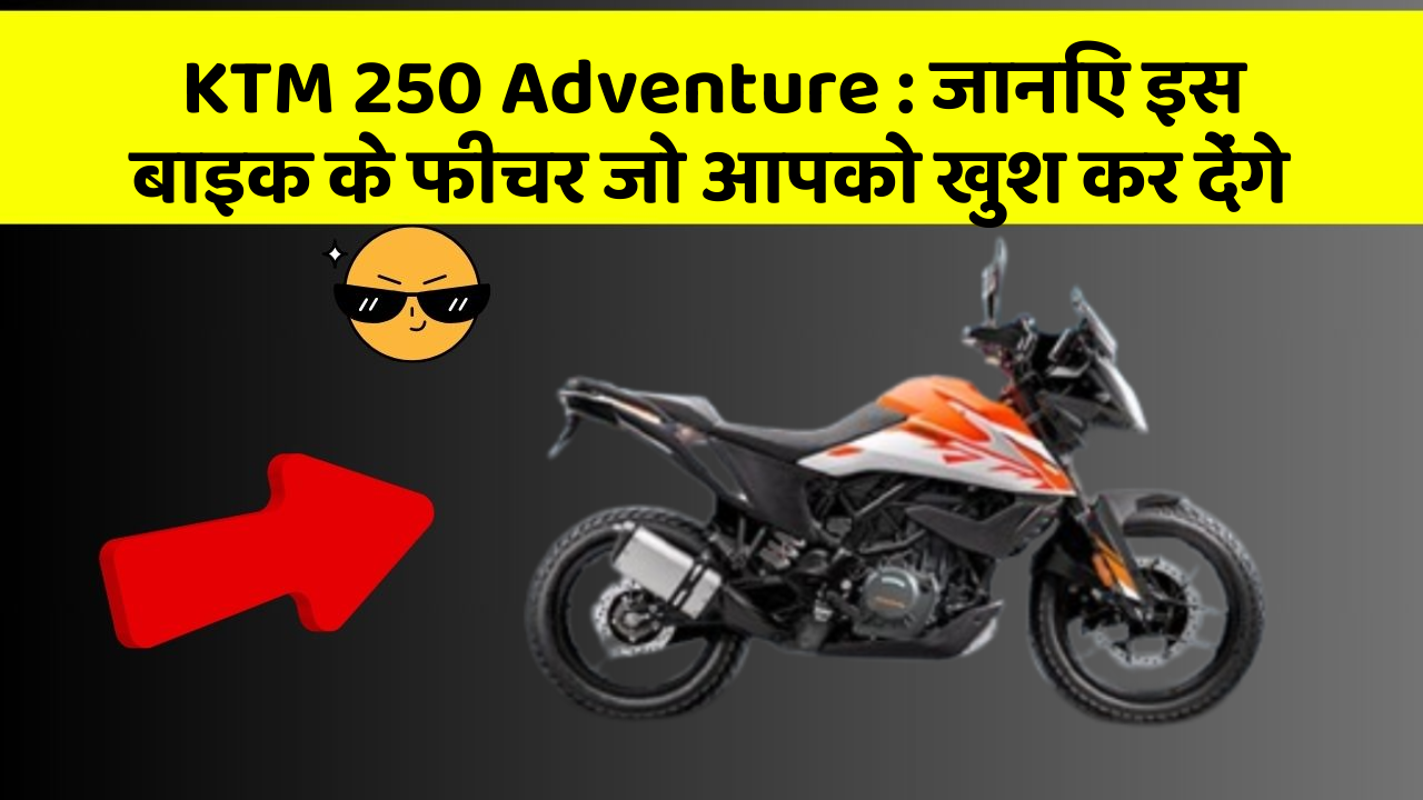 KTM 250 Adventure : जानिए इस बाइक के फीचर जो आपको खुश कर देंगे