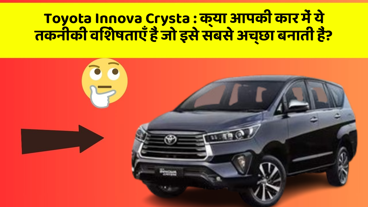 Toyota Innova Crysta : क्या आपकी कार में ये तकनीकी विशेषताएँ हैं जो इसे सबसे अच्छा बनाती हैं?