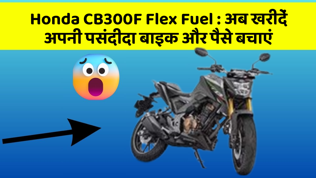 Honda CB300F Flex Fuel : अब खरीदें अपनी पसंदीदा बाइक और पैसे बचाएं
