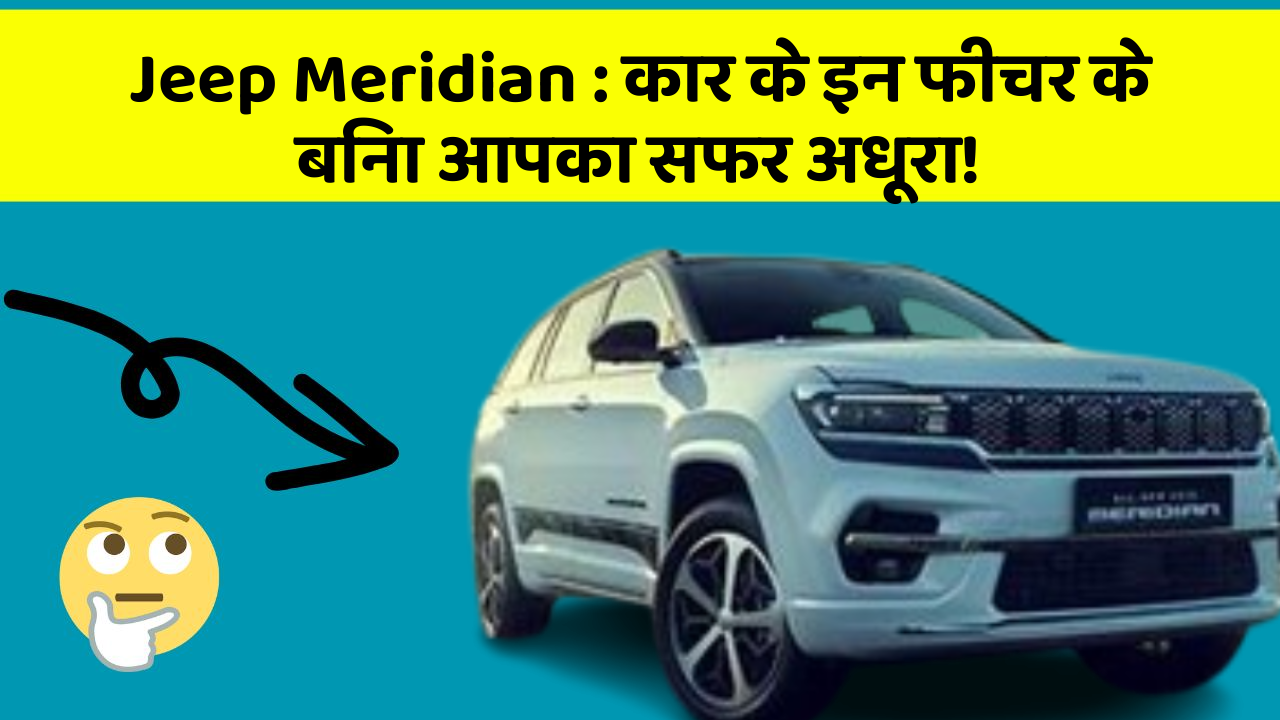 Jeep Meridian : कार के इन फीचर के बिना आपका सफर अधूरा!