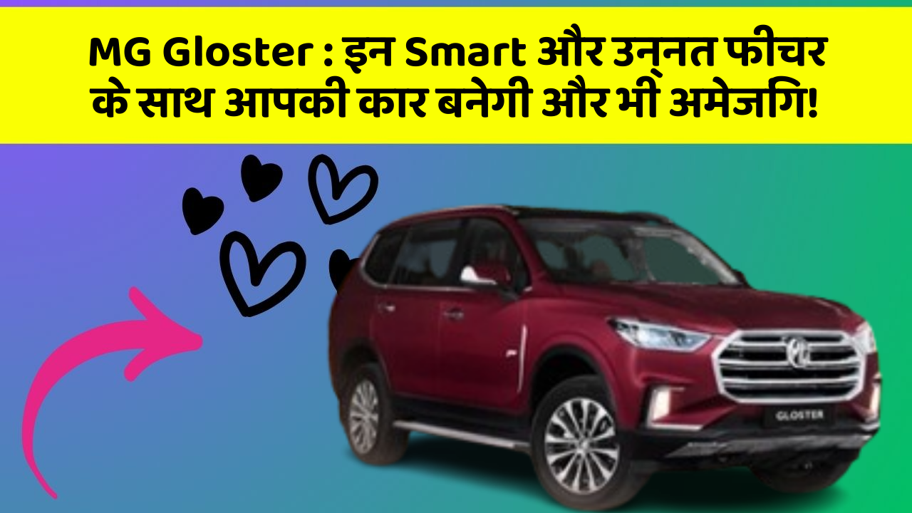 MG Gloster : इन Smart और उन्नत फीचर के साथ आपकी कार बनेगी और भी अमेजिंग!