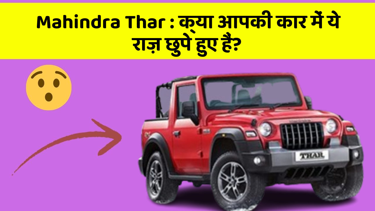 Mahindra Thar : क्या आपकी कार में ये राज़ छुपे हुए हैं?