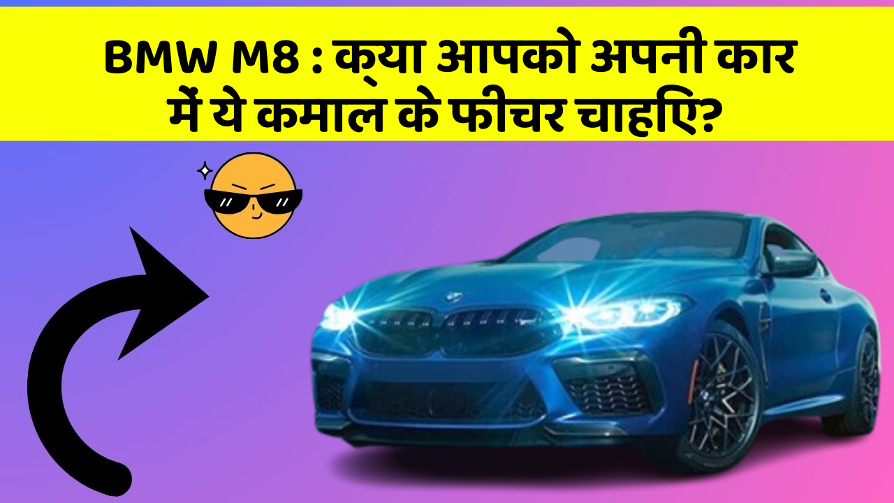 BMW M8: क्या आपको अपनी कार में ये कमाल के फीचर चाहिए?
