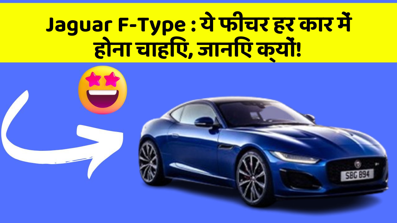 Jaguar F-Type : ये फीचर हर कार में होना चाहिए, जानिए क्यों!