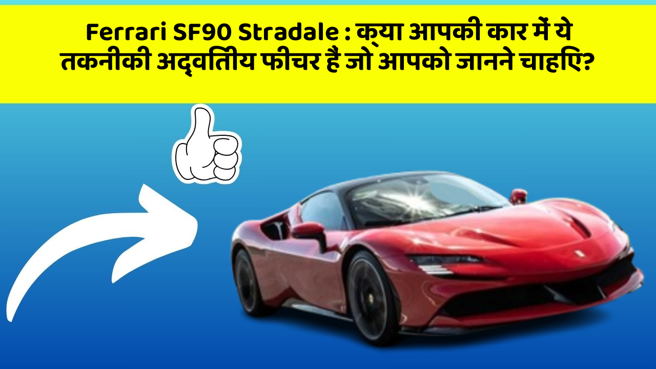 Ferrari SF90 Stradale: क्या आपकी कार में ये तकनीकी अद्वितीय फीचर हैं जो आपको जानने चाहिए?