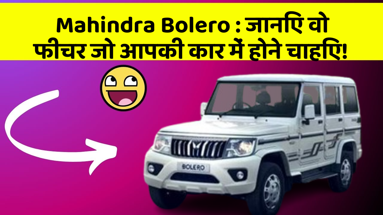 Mahindra Bolero: जानिए वो फीचर जो आपकी कार में होने चाहिए!