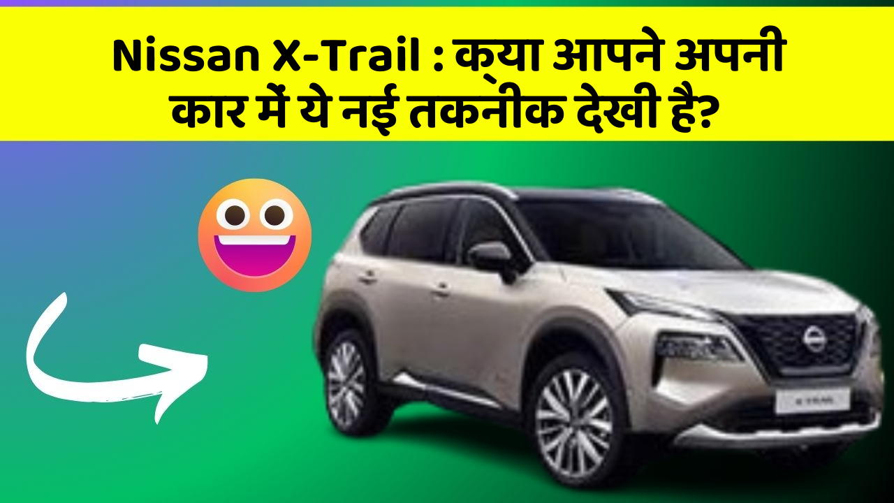 Nissan X-Trail:क्या आपने अपनी कार में ये नई तकनीक देखी है?