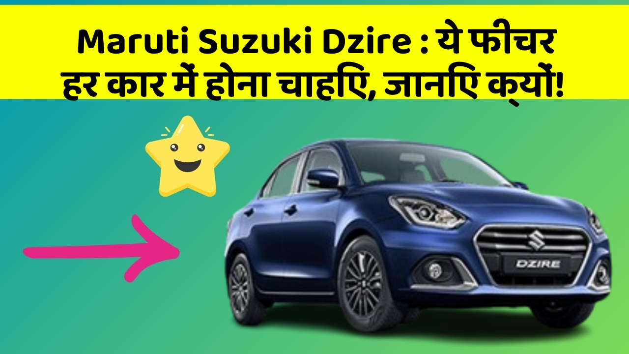 Maruti Suzuki Dzire : ये फीचर हर कार में होना चाहिए, जानिए क्यों!