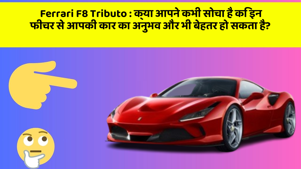 Ferrari F8 Tributo : क्या आपने कभी सोचा है कि इन फीचर से आपकी कार का अनुभव और भी बेहतर हो सकता है?