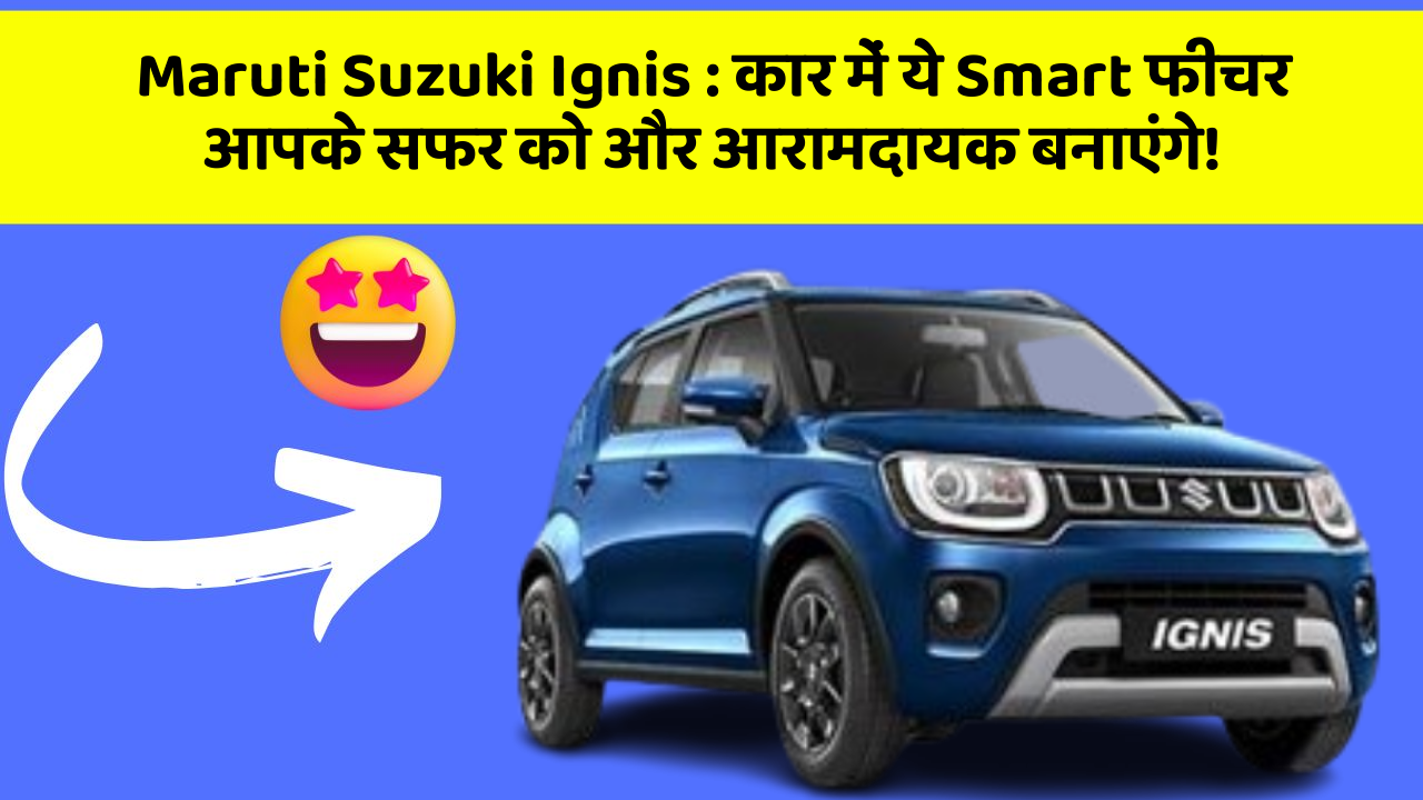 Maruti Suzuki Ignis: कार में ये Smart फीचर आपके सफर को और आरामदायक बनाएंगे!