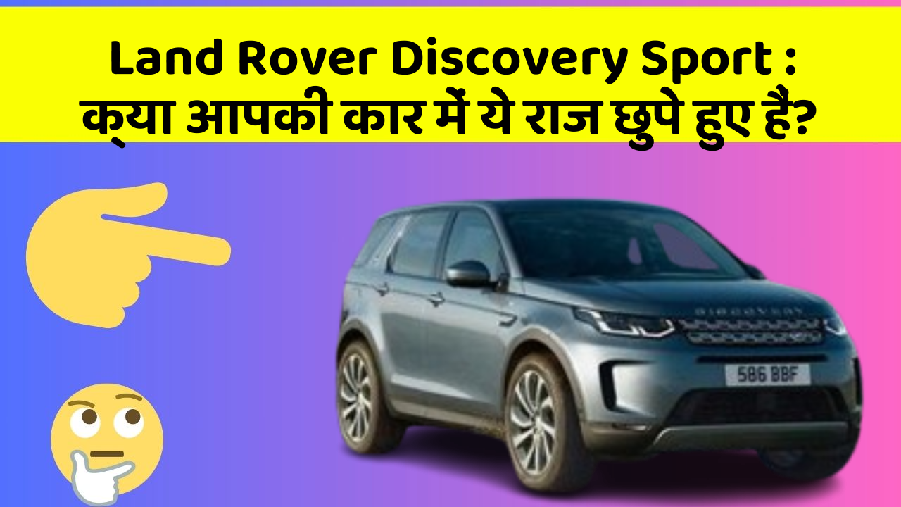 Land Rover Discovery Sport : क्या आपकी कार में ये राज छुपे हुए हैं?