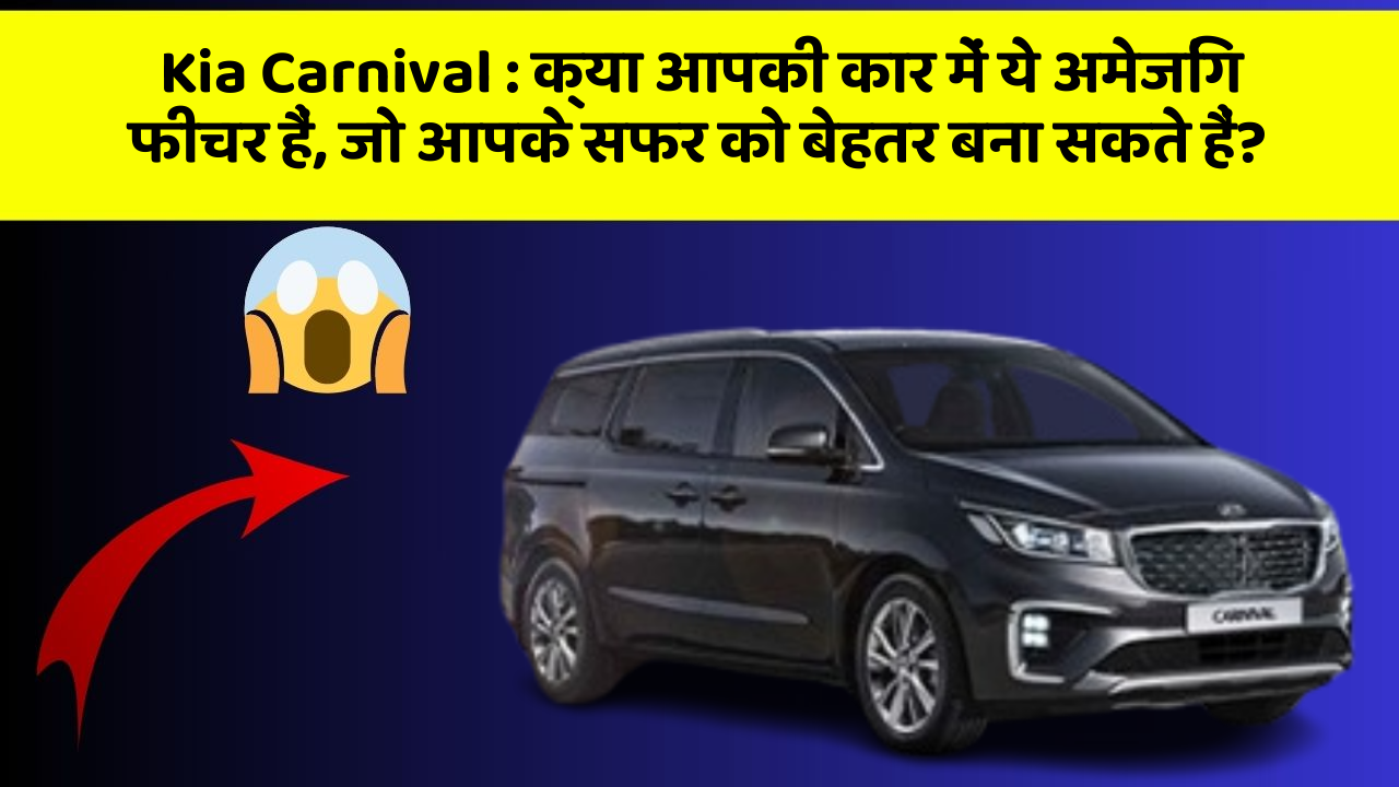 Kia Carnival:क्या आपकी कार में ये अमेजिंग फीचर हैं, जो आपके सफर को बेहतर बना सकते हैं?
