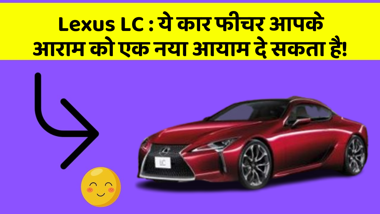 Lexus LC : ये कार फीचर आपके आराम को एक नया आयाम दे सकता है!