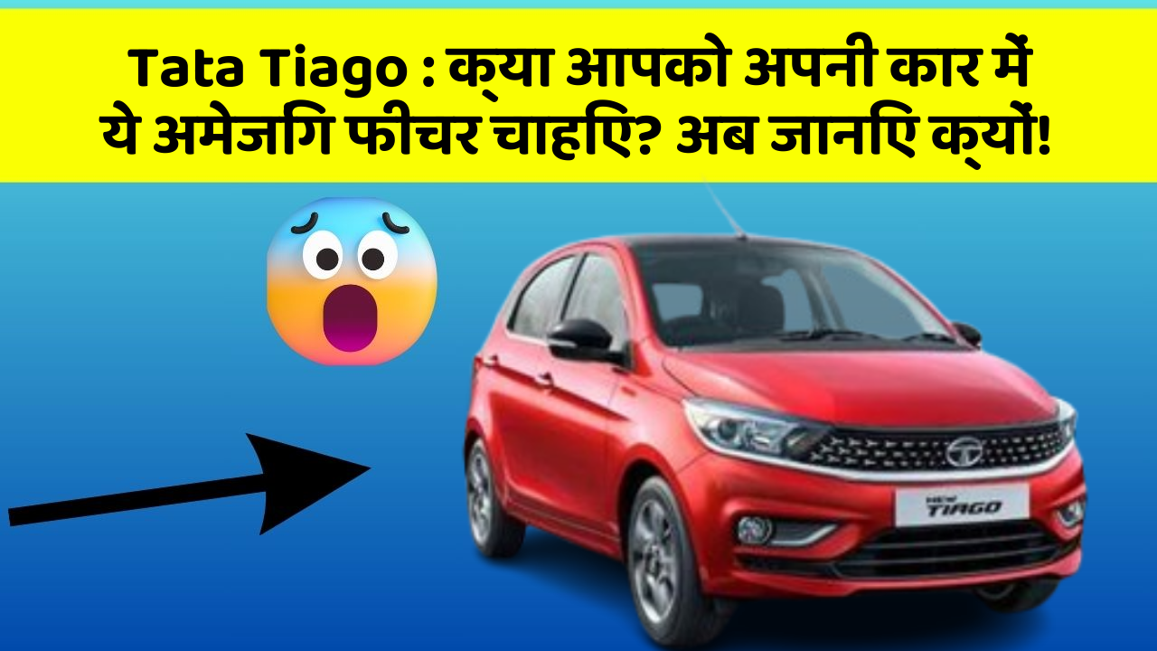 Tata Tiago : क्या आपको अपनी कार में ये अमेजिंग फीचर चाहिए? अब जानिए क्यों!