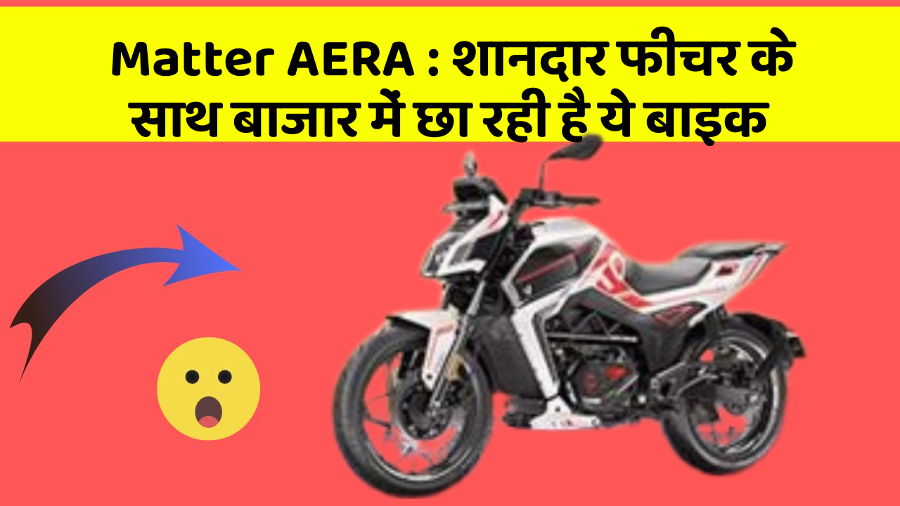 Matter AERA: शानदार फीचर के साथ बाजार में छा रही है ये बाइक