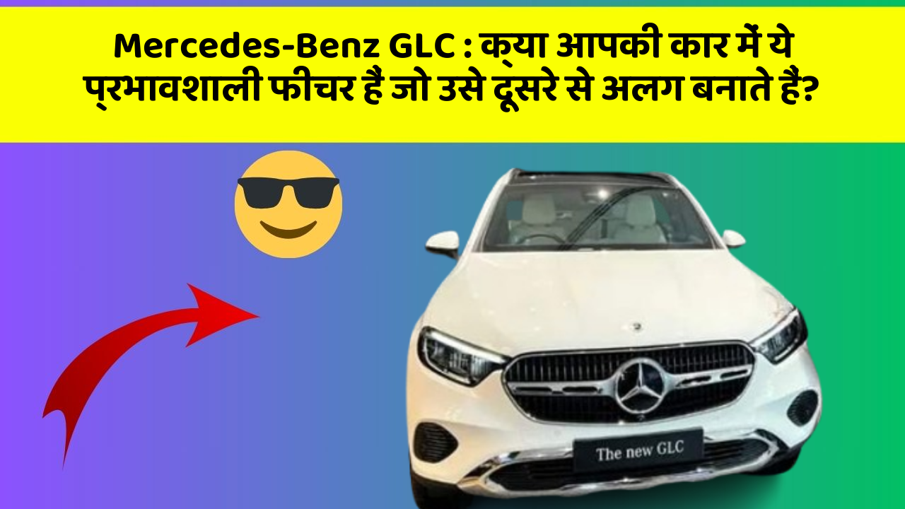 Mercedes-Benz GLC:क्या आपकी कार में ये प्रभावशाली फीचर हैं जो उसे दूसरे से अलग बनाते हैं?