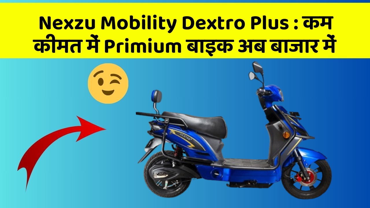 Nexzu Mobility Dextro Plus : कम कीमत में Primium बाइक अब बाजार में