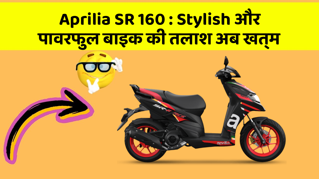 Aprilia SR 160: Stylish और पावरफुल बाइक की तलाश अब खत्म