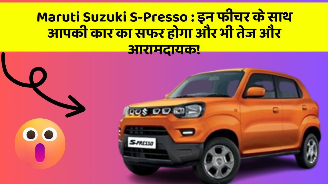 Maruti Suzuki S-Presso : इन फीचर के साथ आपकी कार का सफर होगा और भी तेज और आरामदायक!