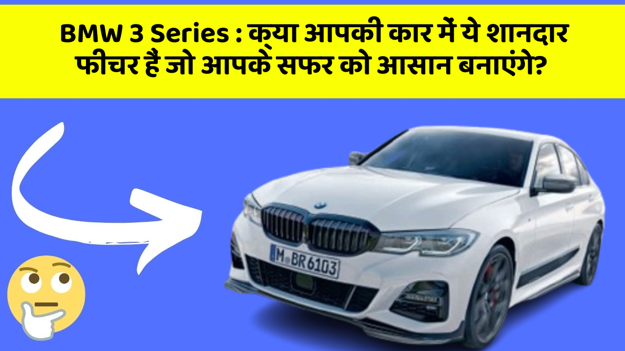 BMW 3 Series:क्या आपकी कार में ये शानदार फीचर हैं जो आपके सफर को आसान बनाएंगे?