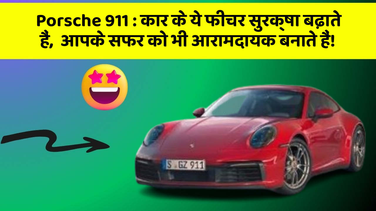 Porsche 911 : कार के ये फीचर सुरक्षा बढ़ाते हैं,  आपके सफर को भी आरामदायक बनाते हैं!