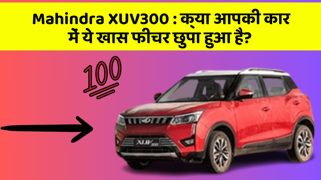 Mahindra XUV300:क्या आपकी कार में ये खास फीचर छुपा हुआ है?