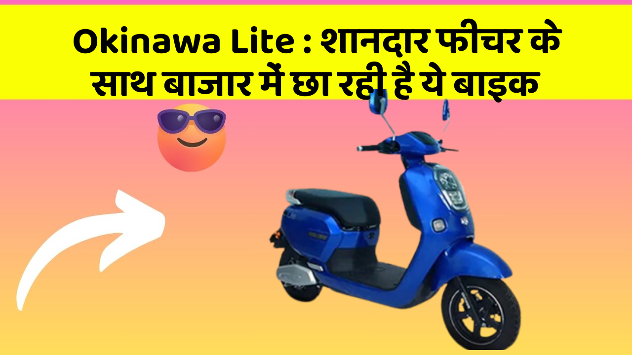 Okinawa Lite : शानदार फीचर के साथ बाजार में छा रही है ये बाइक