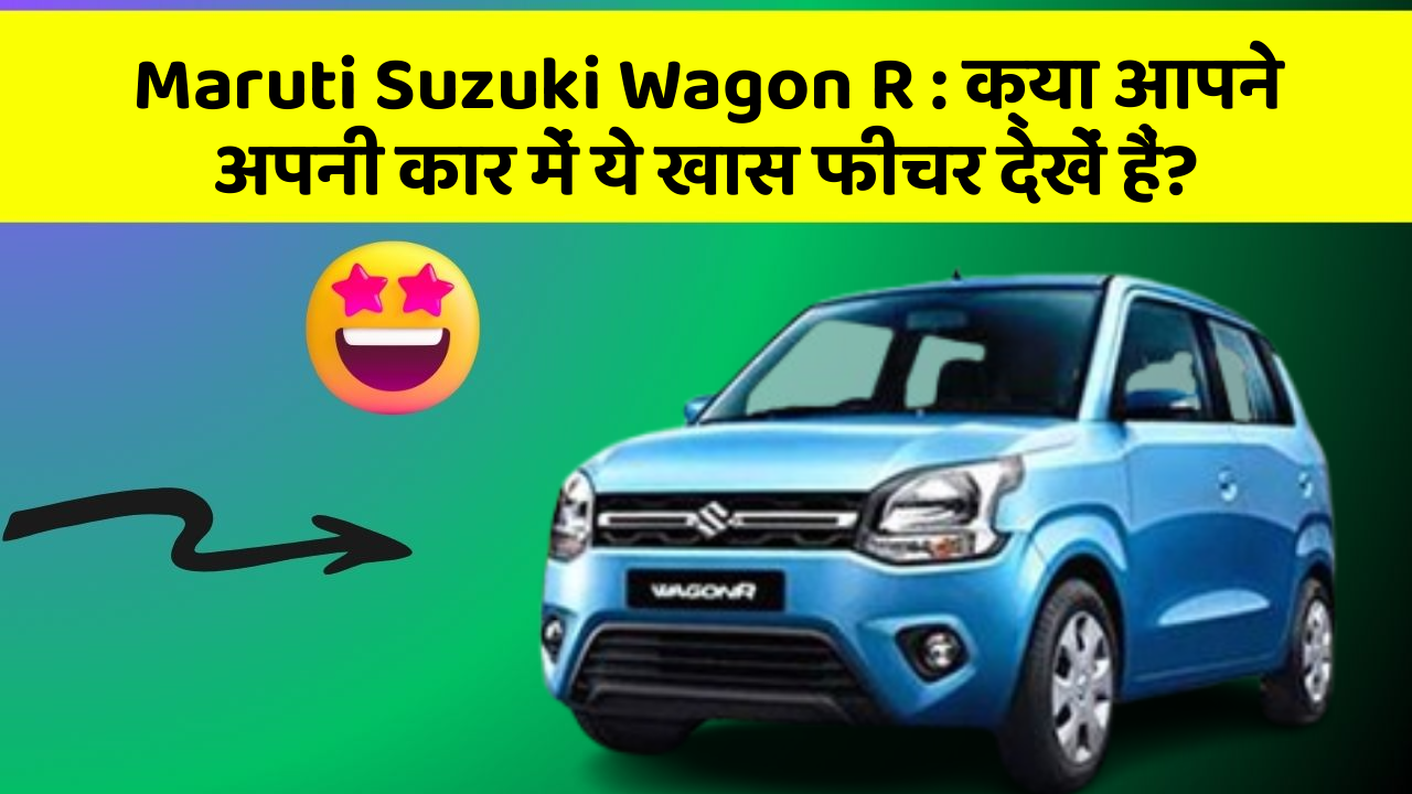 Maruti Suzuki Wagon R : क्या आपने अपनी कार में ये खास फीचर देखें हैं?