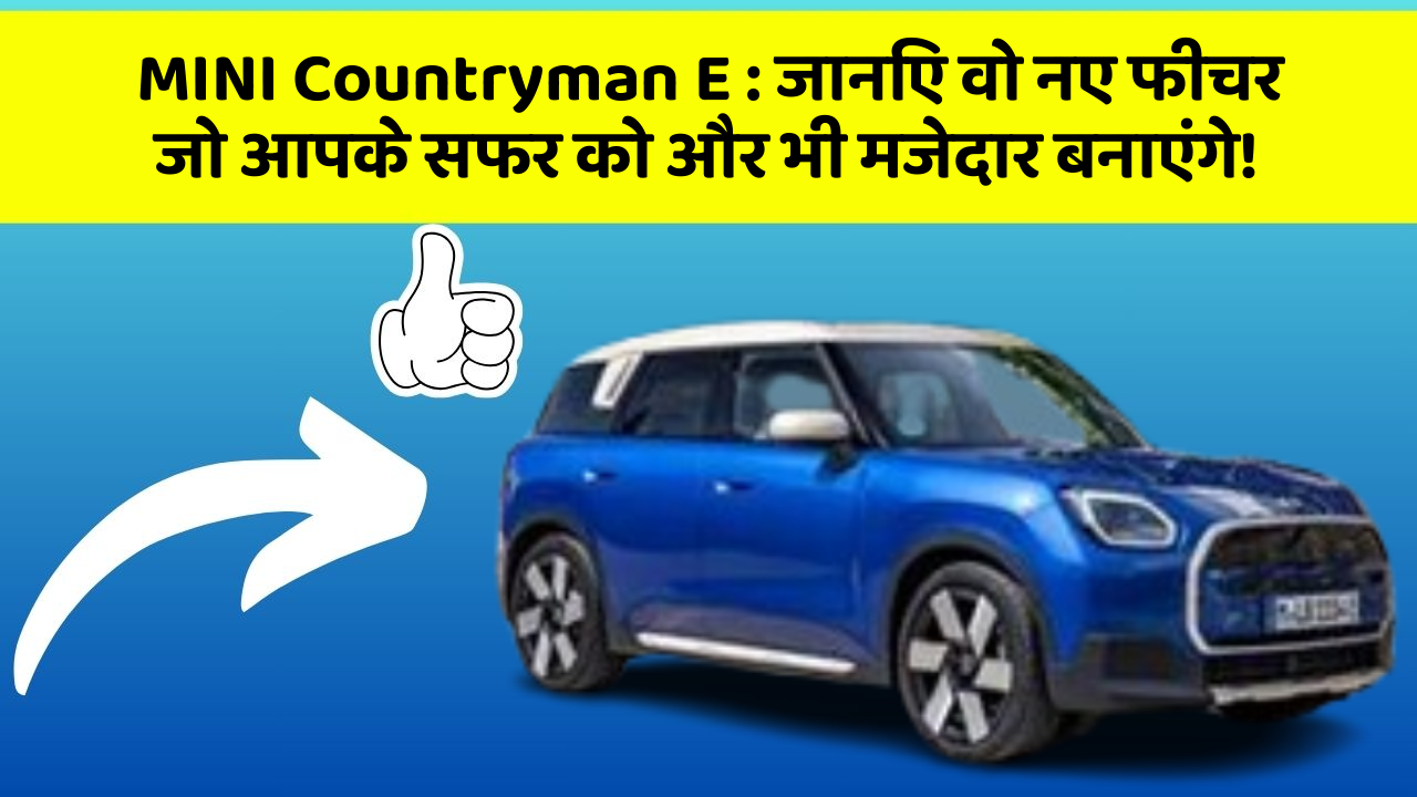 MINI Countryman E : जानिए वो नए फीचर जो आपके सफर को और भी मजेदार बनाएंगे!